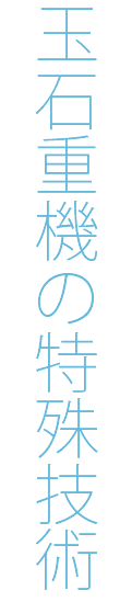 玉石重機の特殊技術